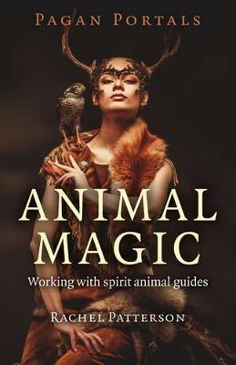 Pagan Portals - Animal Magic - Working with spirit animal guides - Rachel Patterson - cover