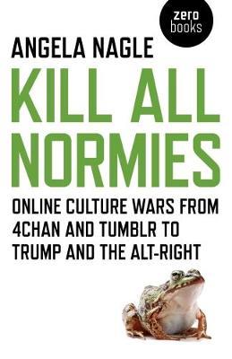 Kill All Normies - Online culture wars from 4chan and Tumblr to Trump and the alt-right - Angela Nagle - cover