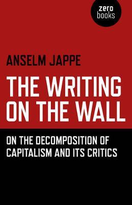 Writing on the Wall, The – On the Decomposition of Capitalism and Its Critics - Anselm Jappe,Alastair Hemmens - cover