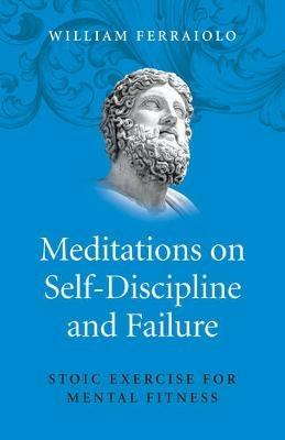 Meditations on Self–Discipline and Failure – Stoic Exercise for Mental Fitness - William Ferraiolo - cover