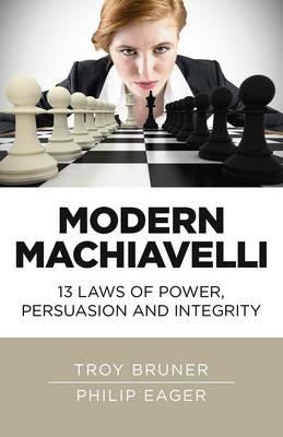 Modern Machiavelli - 13 Laws of Power, Persuasion and Integrity - Troy Bruner,Philip Eager - cover