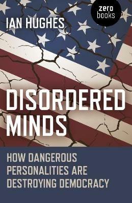 Disordered Minds: How Dangerous Personalities Are Destroying Democracy - Ian Hughes - cover