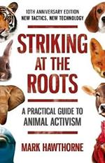 Striking at the Roots: A Practical Guide to Animal Activism: 10th Anniversary Edition - New Tactics, New Technology