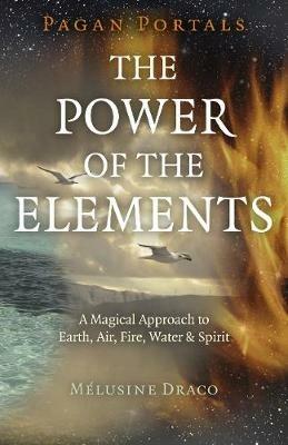 Pagan Portals - The Power of the Elements: The Magical Approach to Earth, Air, Fire, Water & Spirit - Melusine Draco - cover