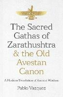 Sacred Gathas of Zarathushtra & the Old Avestan Canon, The: A Modern Translation of Ancient Wisdom