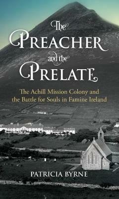 The Preacher and the Prelate: The Achill Mission Colony and the Battle for Souls in Famine Ireland - Patricia Byrne - cover