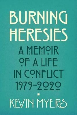 Burning Heresies: A Memoir of a Life in Conflict, 1979-2020 - Kevin Myers - cover