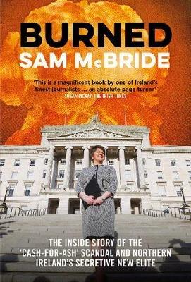 Burned: The Inside Story of the ‘Cash-for-Ash’ Scandal and Northern Ireland’s Secretive New Elite - Sam McBride - cover
