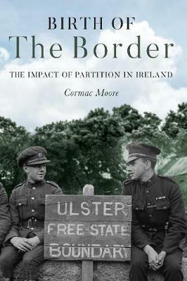 Birth of the Border: The Impact of Partition in Ireland - Cormac Moore - cover