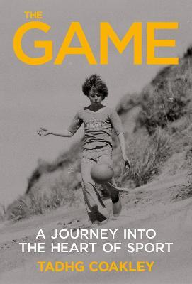 The Game: A   Journey Into the Heart of Sport - Tadhg Coakley - cover