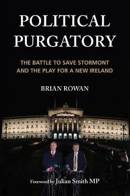 Political Purgatory: The Battle to Save Stormont and the Play for a New Ireland - Brian Rowan - cover