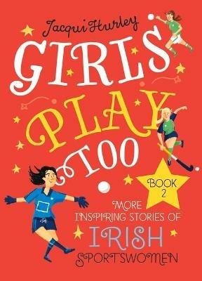 Girls Play Too Book 2: More Inspiring Stories of Irish Sportswomen - Jacqui Hurley - cover