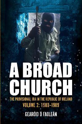 A Broad Church: The Provisional IRA in the Republic of Ireland, Volume 2: 1980-1989 - Gearoid O Faolean - cover