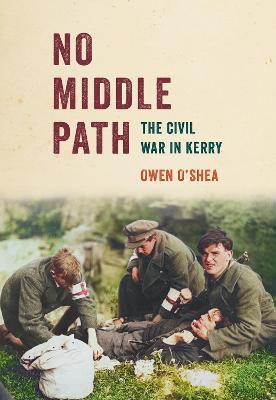 No Middle Path: The Civil War in Kerry - Owen O'Shea - cover