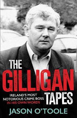 The Gilligan Tapes: Ireland’s Most Notorious Crime Boss In His Own Words - Jason O'Toole - cover
