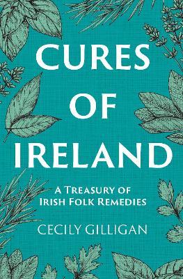 The Cures of Ireland: A Treasury of Irish Folk Remedies - Cecily Gilligan - cover