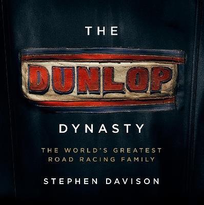 The Dunlop Dynasty: The World's Greatest Road Racing Family - Stephen Davison - cover