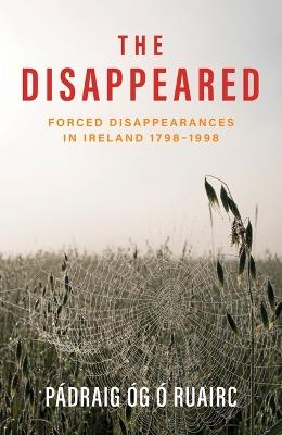 The Disappeared: Forced Disappearances in Ireland 1798-1998 - Pádraig Óg Ó Ruairc - cover