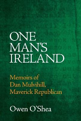 One Man's Ireland: Memoirs of Dan Mulvihill, Maverick Republican - Owen O'Shea - cover