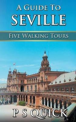 A Guide to Seville: Five Walking Tours - P S Quick - cover