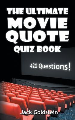 The Ultimate Movie Quote Quiz Book: 420 Questions! - Jack Goldstein - cover