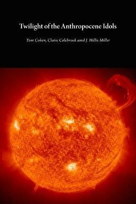 Twilight of the Anthropocene Idols - Tom Cohen,Claire Colebrook,J. Hillis Miller - cover