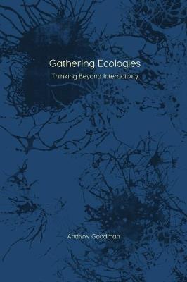 Gathering Ecologies: Thinking Beyond Interactivity - Andrew Goodman - cover