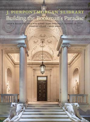 J. Pierpont Morgan’s Library: Building a Bookman’s Paradise - Colin B. Bailey,Barry Bergdoll,Andrew Dolkart - cover