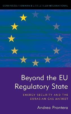 Beyond the EU Regulatory State: Energy Security and the Eurasian Gas Market - Andrea Prontera - cover