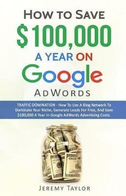 How to Save $100,000 a Year on Google Adwords - Jeremy Taylor - cover