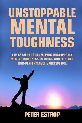 Unstoppable Mental Toughness - Peter Estrop - cover