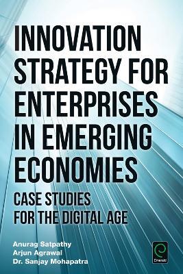 Innovation Strategy for Enterprises in Emerging Economies: Case Studies for the Digital Age - Anurag Satpathy,Arjun Agrawal,Sanjay Mohapatra - cover