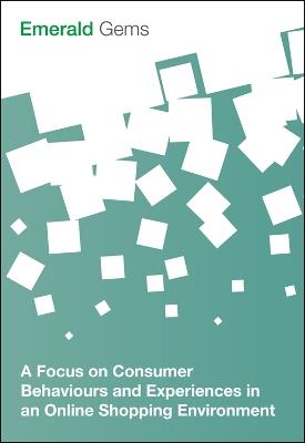 A Focus on Consumer Behaviours and Experiences in an Online Shopping Environment - Emerald Group Publishing Limited - cover