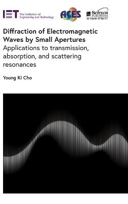 Diffraction of Electromagnetic Waves by Small Apertures: Applications to transmission, absorption, and scattering resonances - Young Ki Cho - cover