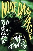 Noise Damage: My Life as a Rock'n'Roll Underdog - James Kennedy - cover