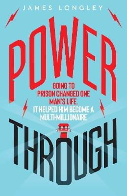 Power Through: Going to prison changed one man's life. It helped him become a multi-millionaire - James Longley - cover