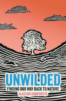Unwilded: Finding Our Way Back to Nature - Alastair Humphreys - cover