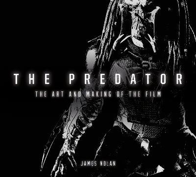 The Predator: The Art and Making of the Film - James Nolan - cover