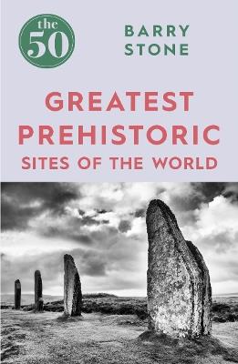 The 50 Greatest Prehistoric Sites of the World - Barry Stone - cover