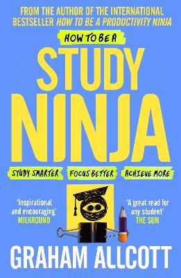 How to be a Study Ninja: Study smarter. Focus better. Achieve more. - Graham Allcott - cover