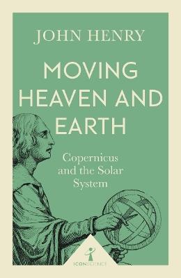 Moving Heaven and Earth (Icon Science): Copernicus and the Solar System - John Henry - cover