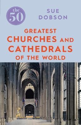 The 50 Greatest Churches and Cathedrals - Sue Dobson - cover