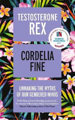 Testosterone Rex: Unmaking the Myths of Our Gendered Minds - Cordelia Fine - cover