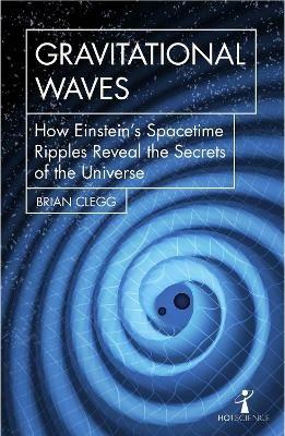 Gravitational Waves: How Einstein’s spacetime ripples reveal the secrets of the universe - Brian Clegg - cover