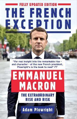 The French Exception: Emmanuel Macron – The Extraordinary Rise and Risk - Adam Plowright - cover