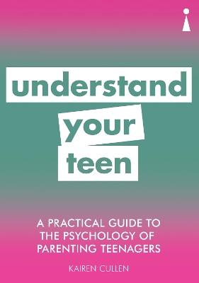 A Practical Guide to the Psychology of Parenting Teenagers: Understand Your Teen - Kairen Cullen - cover