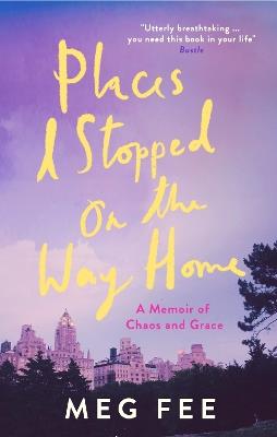 Places I Stopped on the Way Home: A Memoir of Chaos and Grace - Meg Fee - cover
