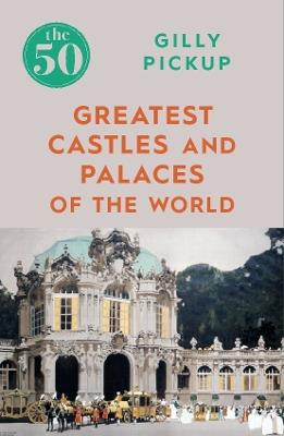 The 50 Greatest Castles and Palaces of the World - Gilly Pickup - cover