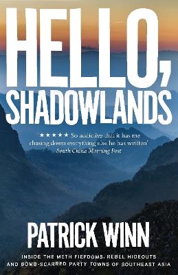 Hello, Shadowlands: Inside the Meth Fiefdoms, Rebel Hideouts and Bomb-Scarred Party Towns of Southeast Asia - Patrick Winn - cover