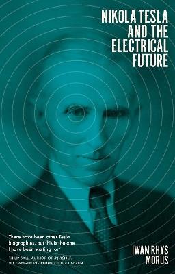 Nikola Tesla and the Electrical Future - Iwan Rhys Morus - cover